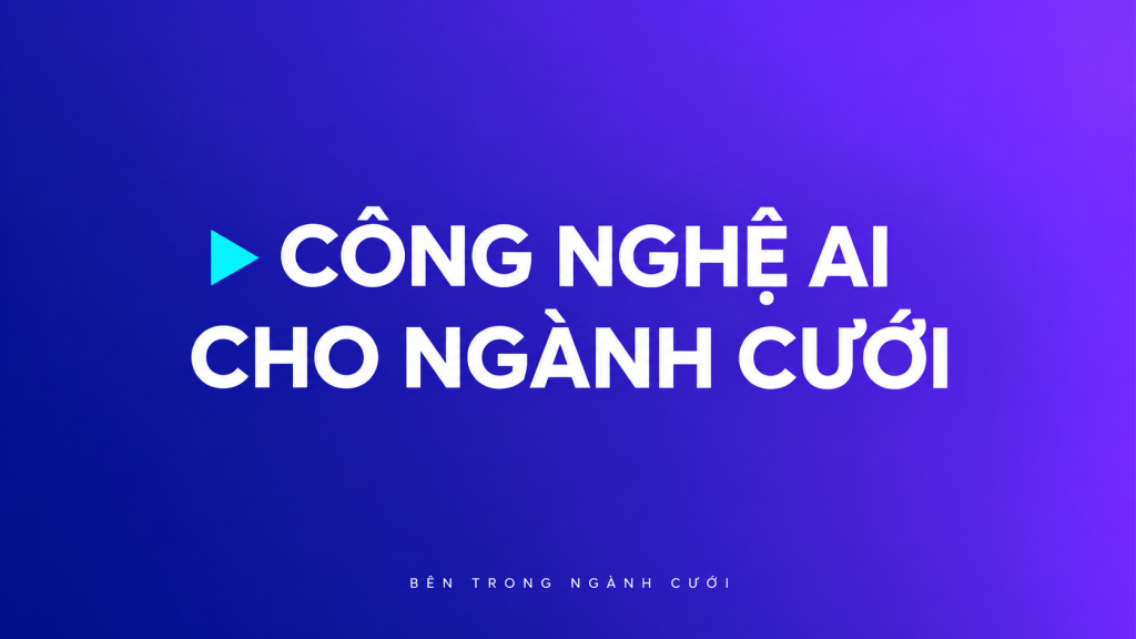 Công nghệ AI cho ngành cưới — Bên Trong Ngành Cưới