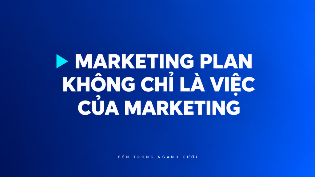 Marketing Plan không phải là kế hoạch riêng của phòng marketing — Bên Trong Ngành Cưới
